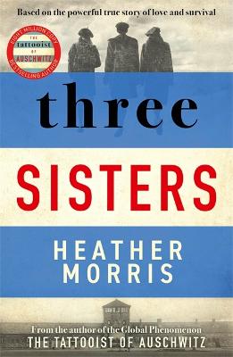 Three Sisters: A TRIUMPHANT STORY OF LOVE AND SURVIVAL FROM THE AUTHOR OF THE TATTOOIST OF AUSCHWITZ - Morris, Heather