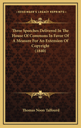 Three Speeches Delivered in the House of Commons in Favor of a Measure for an Extension of Copyright (1840)
