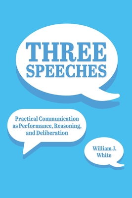 Three Speeches: Practical Communication as Performance, Reasoning, and Dialogue - White