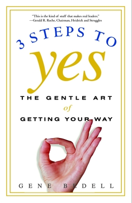 Three Steps to Yes: The Gentle Art of Getting Your Way - Bedell, Gene