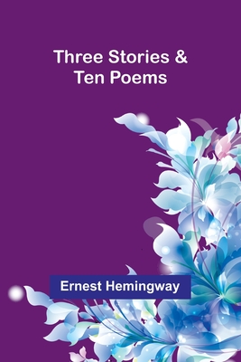 Three Stories & Ten Poems - Hemingway, Ernest