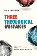 Three Theological Mistakes: How to Correct Enlightenment Assumptions about God, Miracles, and Free Will