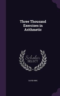 Three Thousand Exercises in Arithmetic - Ring, David