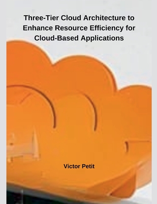 Three-Tier Cloud Architecture to Enhance Resource Efficiency for Cloud-Based Applications - Petit, Victor