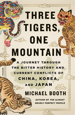 Three Tigers, One Mountain: A Journey Through the Bitter History and Current Conflicts of China, Korea, and Japan - Booth, Michael