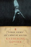 Three Views of Crystal Water - Govier, Katherine