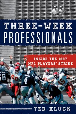 Three-Week Professionals: Inside the 1987 NFL Players' Strike - Kluck, Ted