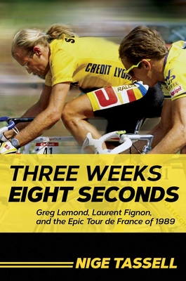 Three Weeks, Eight Seconds: Greg Lemond, Laurent Fignon, and the Epic Tour de France of 1989 - Tassell, Nige