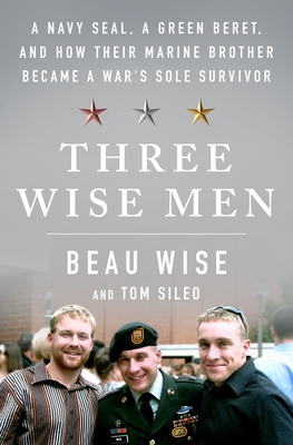 Three Wise Men: A Navy Seal, a Green Beret, and How Their Marine Brother Became a War's Sole Survivor - Wise, Beau, and Sileo, Tom