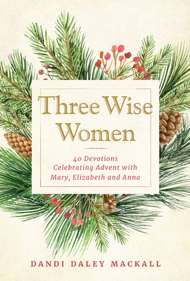 Three Wise Women: 40 Devotions Celebrating Advent with Mary, Elizabeth, and Anna - Mackall, Dandi Daley