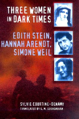 Three Women in Dark Times: Edith Stein, Hannah Arendt, Simone Weil - Courtine-Denamy, Sylvie, and Goshgarian, Geoffrey M (Translated by)