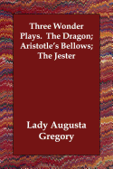 Three Wonder Plays. the Dragon; Aristotle's Bellows; The Jester