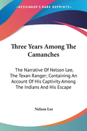 Three Years Among The Camanches: The Narrative Of Nelson Lee, The Texan Ranger; Containing An Account Of His Captivity Among The Indians And His Escape