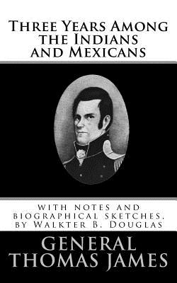 Three Years Among the Indians and Mexicans: Editied, with notes and biographical sketches, by Walkter B. Douglas - James, Thomas