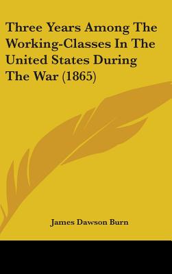 Three Years Among The Working-Classes In The United States During The War (1865) - Burn, James Dawson