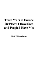 Three Years in Europe or Places I Have Seen and People I Have Met - Brown, William Wells
