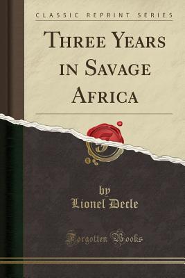 Three Years in Savage Africa (Classic Reprint) - Decle, Lionel