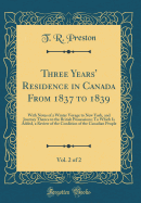 Three Years' Residence in Canada from 1837 to 1839, Vol. 2 of 2: With Notes of a Winter Voyage to New York, and Journey Thence to the British Possessions; To Which Is Added, a Review of the Condition of the Canadian People (Classic Reprint)