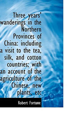 Three Years' Wanderings in the Northern Provinces of China: Including a Visit to the Tea, Silk, and - Fortune, Robert, Professor
