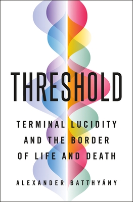 Threshold: Terminal Lucidity and the Border of Life and Death - Batthyny, Alexander