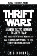 Thrift Wars: A Battle-Tested Internet Business Plan: Find Hidden Thrift Stores Treasure and Sell on Amazon, Ebay and Etsy for Huge Profits with Online Arbitrage