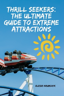 Thrill Seekers: The Ultimate Guide to Extreme Attractions - Naumchyk, Olesia