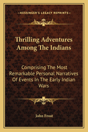 Thrilling Adventures Among the Indians: Comprising the Most Remarkable Personal Narratives of Events in the Early Indian Wars, as Well as of Incidents in the Recent Indian Hostilities in Mexico and Texas