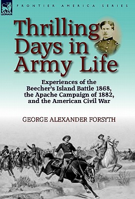 Thrilling Days in Army Life: Experiences of the Beecher's Island Battle 1868, the Apache Campaign of 1882, and the American Civil War - Forsyth, George Alexander