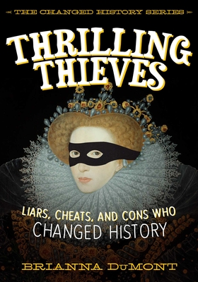 Thrilling Thieves: Thrilling Thieves: Liars, Cheats, and Cons Who Changed History - Dumont, Brianna