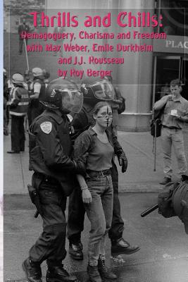 Thrills and Chills: Demagoguery, Charisma and Freedom with Max Weber, Emile Durkheim and J.J. Rousseau - Berger, Roy G