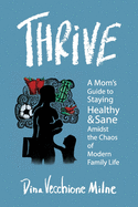 Thrive: A mom's guide to staying sane and healthy in the chaos of modern family life