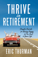 Thrive in Retirement: Simple Secrets for Being Happy for the Rest of Your Life