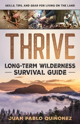 Thrive: Long-Term Wilderness Survival Guide; Skills, Tips, and Gear for Living on the Land - Quiñonez, Juan Pablo