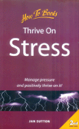 Thrive on Stress: Manage Pressure and Positively Thrive on It!