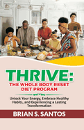 Thrive: The Whole Body Reset Diet Program: Unlock Your Energy, Embrace Healthy Habits, and Experiencing a Lasting Transformation