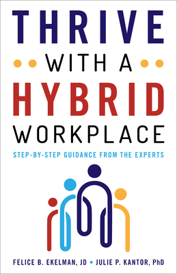 Thrive with a Hybrid Workplace: Step-by-Step Guidance from the Experts - Ekelman, Felice, and Kantor, Julie