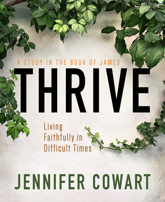 Thrive Women's Bible Study Participant Workbook: Living Faithfully in Difficult Times - Cowart, Jennifer