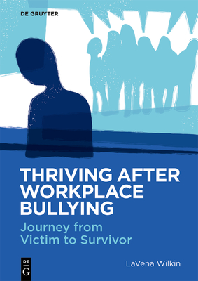 Thriving After Workplace Bullying: Journey from Victim to Survivor - Wilkin, Lavena