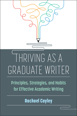 Thriving as a Graduate Writer: Principles, Strategies, and Habits for Effective Academic Writing - Cayley, Rachael