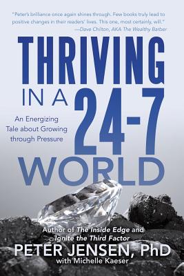Thriving in a 24-7 World: An Energizing Tale about Growing through Pressure - Peter Jensen Phd with Michelle Kaeser
