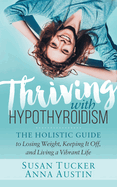 Thriving with Hypothyroidism: The Holistic Guide to Losing Weight, Keeping It Off, and Living a Vibrant Life