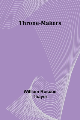 Throne-Makers - Thayer, William Roscoe