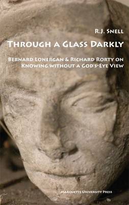 Through a Glass Darkly: Bernard Lonergan & Richard Rorty on Knowing Without a God's-Eye View - Snell, R J
