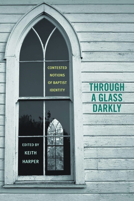 Through a Glass Darkly: Contested Notions of Baptist Identity - Harper, Keith, Dr., PH.D. (Editor), and Harper, Keith, Dr. (Introduction by), and Byrd, James P (Contributions by)