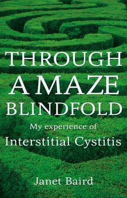 Through a Maze Blindfold: My Experience of Interstitial Cystitis - Baird, Janet