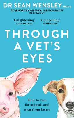Through A Vet's Eyes: How to care for animals and treat them better - Wensley, Dr Sean, and Krestovnikoff, Miranda (Foreword by)