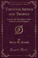 Through Artics and Tropics: Around the World by a New Path for a New Purpose (Classic Reprint)