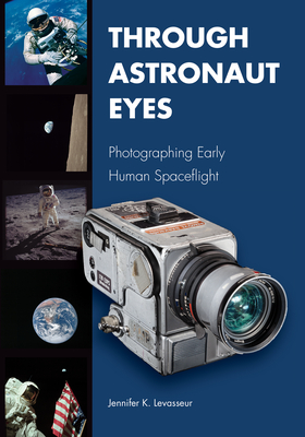 Through Astronaut Eyes: Photographing Early Human Spaceflight - Levasseur, Jennifer K