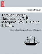 Through Brittany. Illustrated by T. R. Macquoid. Vol. 1., South Brittany. - Macquoid, Katharine Sarah, and Macquoid, Thomas R