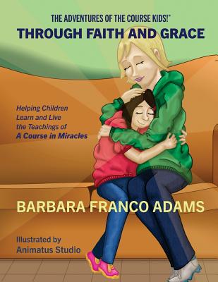 Through Faith and Grace: Helping Children Learn and Live the Teachings of A Course in Miracles - Adams, Barbara Franco